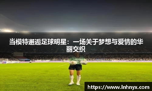 当模特邂逅足球明星：一场关于梦想与爱情的华丽交织